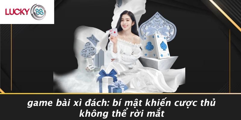 Game Bài Xì Đách: Bí Mật Khiến Cược Thủ Không Thể Rời Mắt